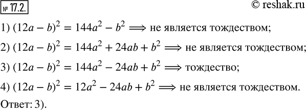 Изображение 17.2. Какое из данных равенств является тождеством:1) (12a-b)^2=144a^2-b^2; 2) (12a-b)^2=144a^2+24ab+b^2; 3) (12a-b)^2=144a^2-24ab+b^2; 4)...