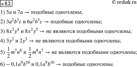 Изображение 8.3. Являются ли подобными одночлены:1) 5a и 7a; 2) 3a^2 b^3 c и 6a^2 b^3 c; 3) 8x^2 y^4  и 8x^2 y^5; 4) 3y^2  и 2y^3; 5)  1/2 m^7 n^8  и  1/2 m^8 n^7;...