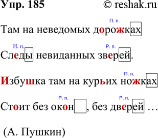 Изображение 185. Прочитайте.Там на неведомых дорожках Следы невиданных зверей.Избушка там на курьих ножках Стоит без окон, без дверей...А. ПушкинУкажите падеж имён...
